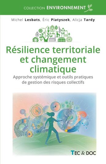 Couverture du livre « Résilience territoriale et changement climatique : Approche systémique et outils pratiques de gestion des risques collectifs majeurs » de Michel Lesbats et Eric Piatyszek et Alicja Tardy aux éditions Tec Et Doc