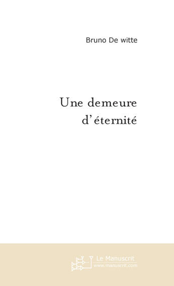 Couverture du livre « UNE DEMEURE D'ETERNITE » de Bruno De Witte aux éditions Le Manuscrit