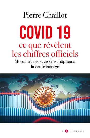 Couverture du livre « Covid 19, ce que révèlent les chiffres officiels : mortalité, tests, vaccins, hôpitaux, la vérité émerge » de Chaillot Pierre aux éditions L'artilleur