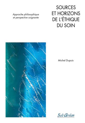 Couverture du livre « Sources et horizons de l'ethique du soin ; approche philosophique et perspective soignante » de Michel Dupuis aux éditions Seli Arslan