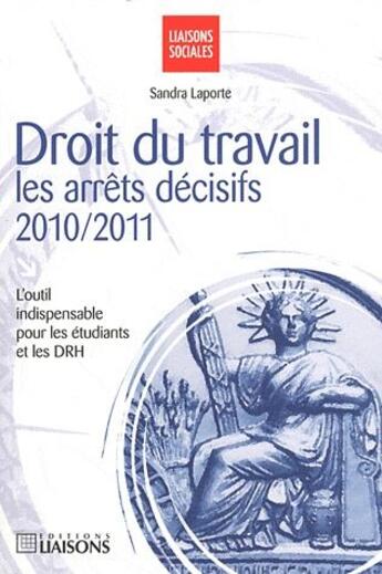 Couverture du livre « Droit du travail. les arrets decisifs 2010 2011. l'outil indispensable opur les etudiants et les drh » de Sandra Laporte aux éditions Liaisons