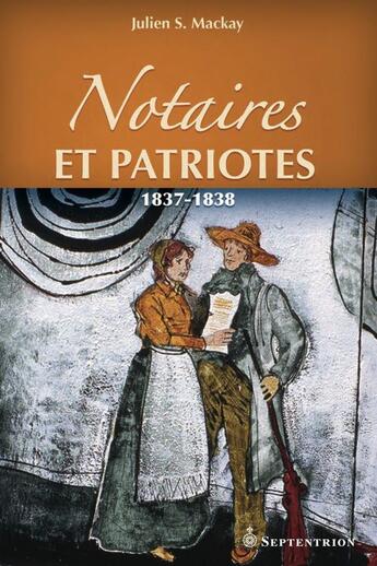 Couverture du livre « Notaires et patriotes ; 1837-1838 » de Julien S. Mackay aux éditions Pu Du Septentrion