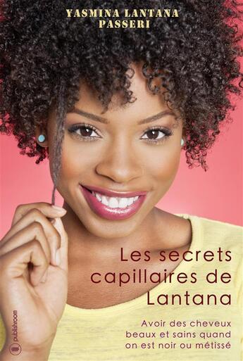 Couverture du livre « Les secrets capillaires de Lantana ; avoir des cheveux beaux et sains quand on est noir ou métissé » de Yasmina Passeri aux éditions Publishroom