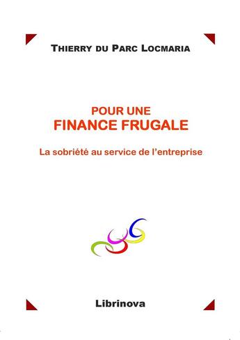 Couverture du livre « Pour une finance frugale ; la sobriété au service de l'entreprise » de Thierry Du Parc Locmaria aux éditions Librinova