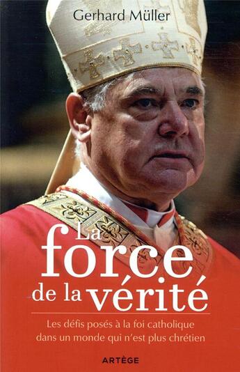 Couverture du livre « La force de la vérité ; les défis posés à la foi catholique dans un monde qui n'est plus chrétien » de Gerhard Ludwig Muller aux éditions Artege