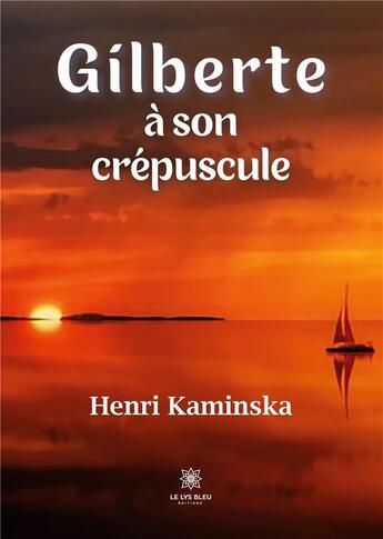 Couverture du livre « Gilberte à son crépuscule » de Kaminska Henri aux éditions Le Lys Bleu