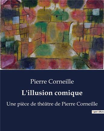 Couverture du livre « L'illusion comique : Une pièce de théâtre de Pierre Corneille » de Pierre Corneille aux éditions Culturea