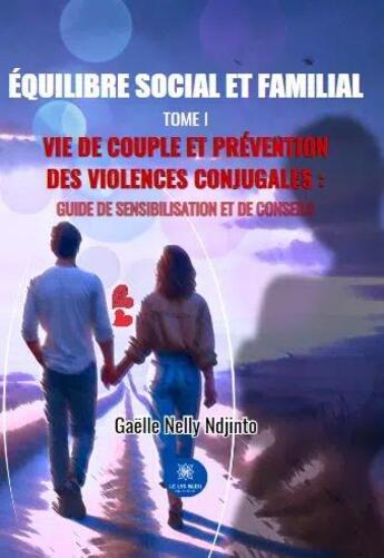 Couverture du livre « Équilibre social et familial Tome I : Vie de couple et prévention des violences conjugales ; Guide de sensibilisation et de conseils » de Gaelle Nelly Ndjinto aux éditions Le Lys Bleu