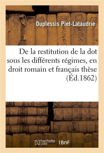 Couverture du livre « De la restitution de la dot sous les differents regimes, en droit romain et en droit francais these » de Piet-Lataudrie aux éditions Hachette Bnf