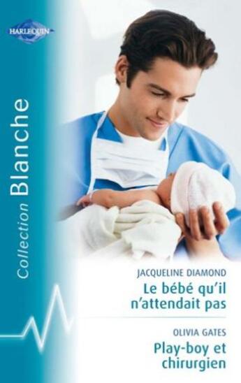 Couverture du livre « Le bébé qu'il n'attendait pas ; playboy et chirurgien » de Jacqueline Diamond et Olivia Gates aux éditions Harlequin