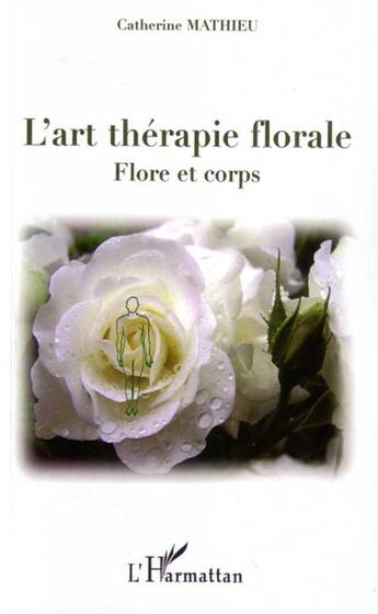 Couverture du livre « L'art thérapie florale ; flore et corps » de Catherine Mathieu aux éditions L'harmattan