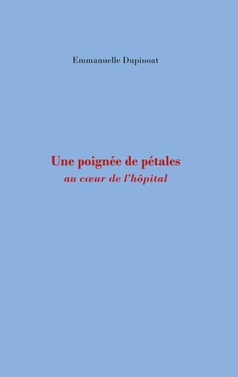 Couverture du livre « Une poignée de pétales : au coeur de l'hôpital » de Emmanuelle Dupinoat aux éditions Books On Demand