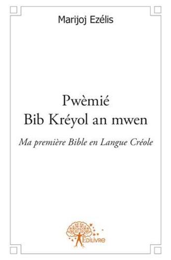 Couverture du livre « Pwèmié bib kréyol an mwen ; ma premiere bible en langue créole » de Marijoj Ezelis aux éditions Edilivre