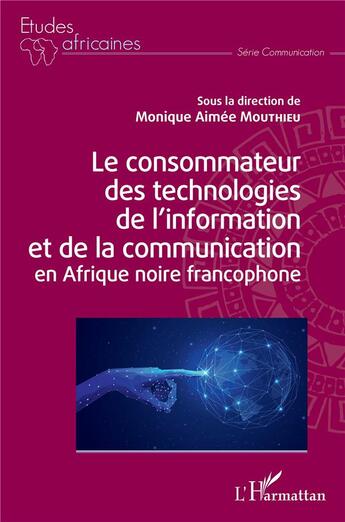 Couverture du livre « Le consommateur des technologies de l'information et de la communication en Afrique noire francophone » de Monique Aimee Mouthieu aux éditions L'harmattan