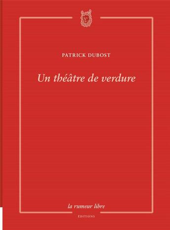 Couverture du livre « Un théâtre de verdure » de Patrick Dubost aux éditions La Rumeur Libre