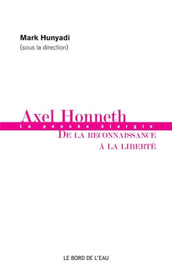 Couverture du livre « Axel Honneth ; la pensée élargie, de la reconnaissance à la liberté » de Mark Hunyadi aux éditions Bord De L'eau