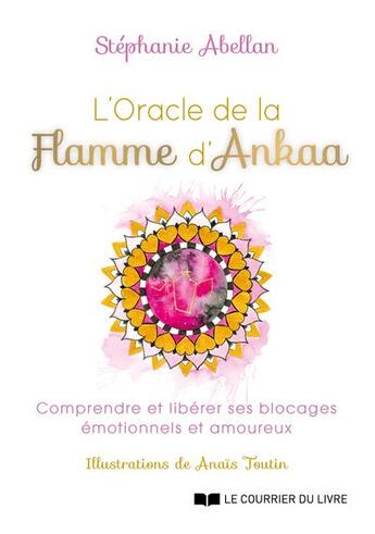 Couverture du livre « L'oracle de la flamme d'ankaa - comprendre et liberer ses blocages emotionnels et amoureux » de Stephanie Abellan et Anais Toutin aux éditions Courrier Du Livre