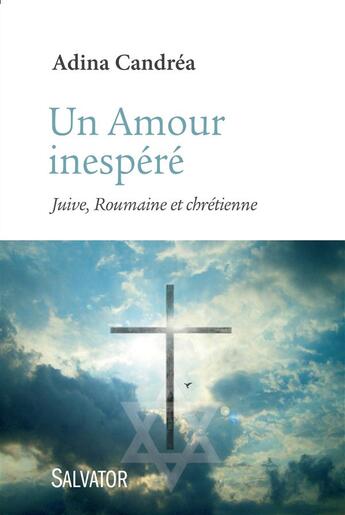 Couverture du livre « Un amour inespéré ; juive, roumaine et chrétienne » de Adina Candrea aux éditions Salvator