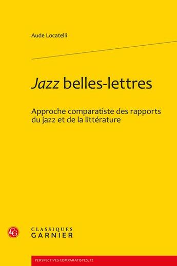 Couverture du livre « Jazz belles-lettres : Approche comparatiste des rapports du jazz et de la littérature » de Aude Locatelli aux éditions Classiques Garnier