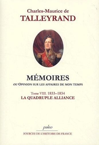 Couverture du livre « Mémoires ou opinion sur les affaires de mon temps t.8 (1832-1833) ; la quadruple alliance » de Talleyrand aux éditions Paleo