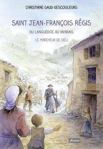 Couverture du livre « Saint Jean-François Régis ; du Languedoc au Vivarais, le marcheur de Dieu » de Christiane Gaud-Descouleurs et Cecile Guinement aux éditions Fidelite