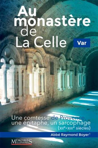 Couverture du livre « Au monastere de la Celle ; une comtesse de Provence, une épitaphe, un sarcophage (XII-XIIIe siècles) » de Raymond Boyer aux éditions Memoires Millenaires