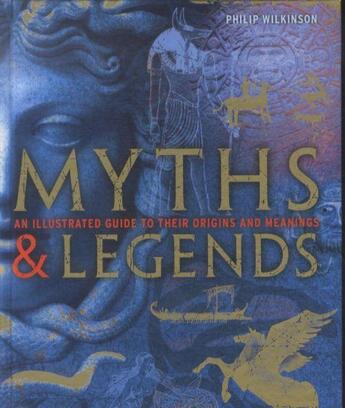 Couverture du livre « Myths and Legends ; An Illustrated Guide to Their Origins and Meanings » de Philip Wilkinson aux éditions Dorling Kindersley Uk