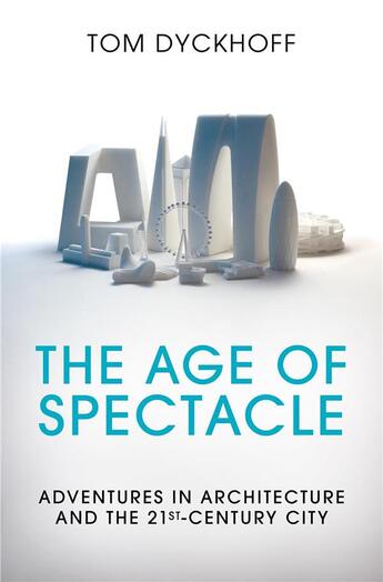 Couverture du livre « The age of spectacle ; adventures in architecture and the 21th century city » de Tom Dyckhof aux éditions Random House Uk