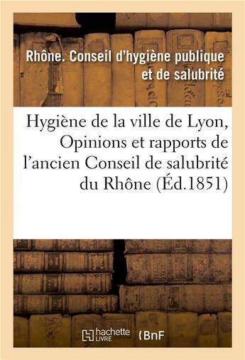 Couverture du livre « Hygiene de la ville de lyon, ou opinions et rapports de l'ancien conseil de salubrite du rhone » de Rhone aux éditions Hachette Bnf