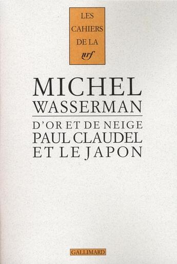 Couverture du livre « Les cahiers de la NRF : d'or et de neige ; Paul Claudel et le Japon » de Michel Wasserman aux éditions Gallimard