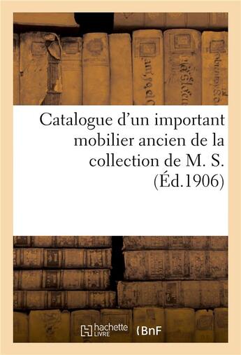 Couverture du livre « Catalogue d'un important mobilier ancien comprenant principalement de nombreux meubles : en acajou Louis XVI, objets divers de la collection de M. S. » de Marius Paulme aux éditions Hachette Bnf