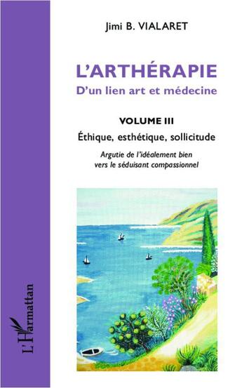 Couverture du livre « L'arthérapie ; d'un lien art et médecine Tome 3 ; éthique, esthétique, sollicitude » de Jimi B. Vialaret aux éditions L'harmattan