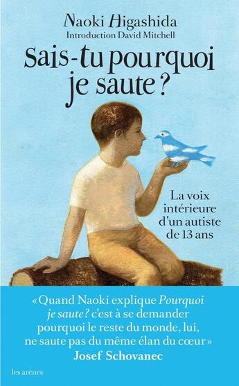 Couverture du livre « Sais tu pourquoi je saute ? ; la voix intérieur d'un jeune autiste de 13 ans » de Naoki Higashida aux éditions Les Arenes