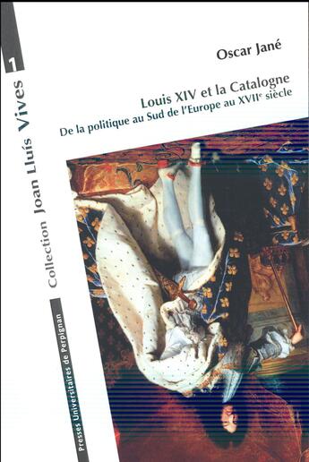 Couverture du livre « Louis XIV et la Catalogne : De la politique au sud de l'Europe au XVIIe siècle » de Oscar Jané aux éditions Pu De Perpignan