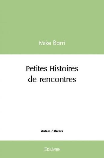 Couverture du livre « Petites histoires de rencontres » de Barri Mike aux éditions Edilivre