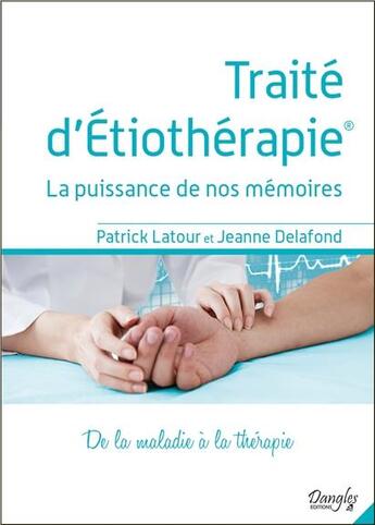 Couverture du livre « Traité d'étiothérapie ; la puissance de nos mémoires : de la maladie à la thérapie » de Patrick Latour et Jeanne Delafond aux éditions Dangles