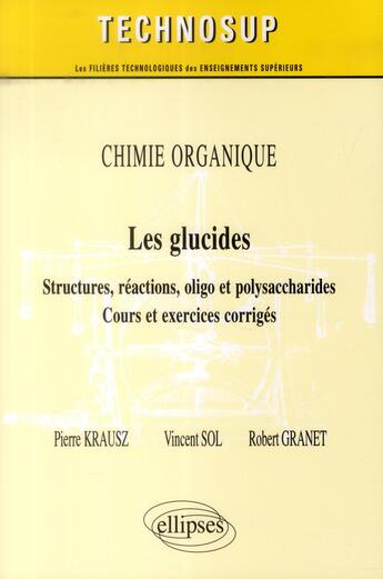 Couverture du livre « Chimie organique ; les glucides ; structures, réactions, oligo & polysaccharose ; cours et exercices corrigés » de Pierre Krausz et Robert Granet et Vincent Sol aux éditions Ellipses