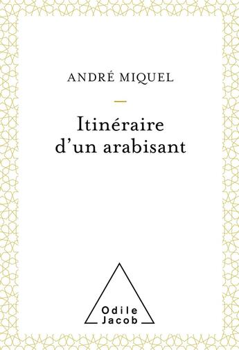 Couverture du livre « Itinéraire d'un arabisant » de Andre Miquel aux éditions Odile Jacob