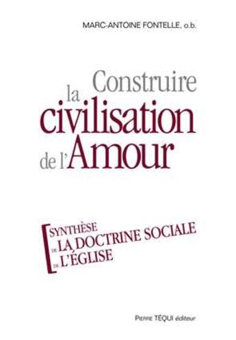 Couverture du livre « Construire la civilisation de l'Amour : Synthèse de la doctrine sociale de l'Eglise » de Marc-Antoine Fontelle aux éditions Tequi