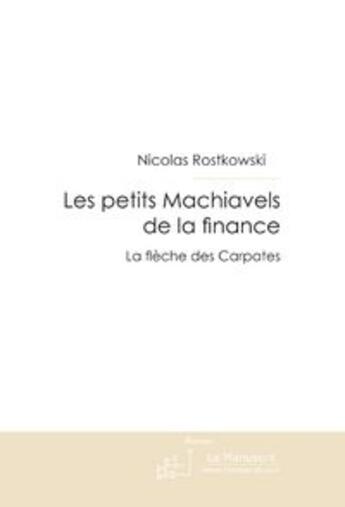 Couverture du livre « Les petits Machiavels de la finance ; la flèche des Carpates » de Nicolas Rostkowski aux éditions Le Manuscrit