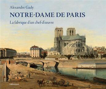 Couverture du livre « Notre-Dame de Paris ; la fabrique d'un chef-d'oeuvre » de Alexandre Gady aux éditions Le Passage