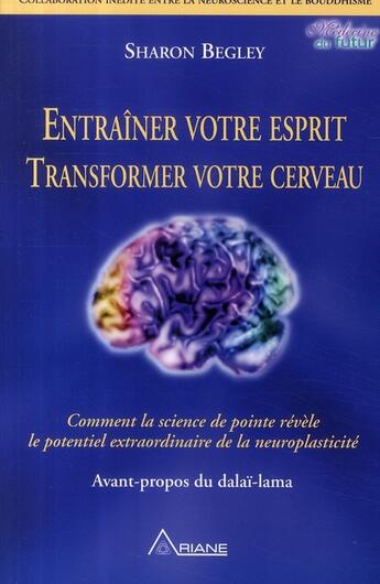 Couverture du livre « Entraîner votre esprit, transformer votre cerveau ; comment la science de pointe révèle le potentiel extraordinaire de la neuroplasticité » de Begley Sharon aux éditions Ariane