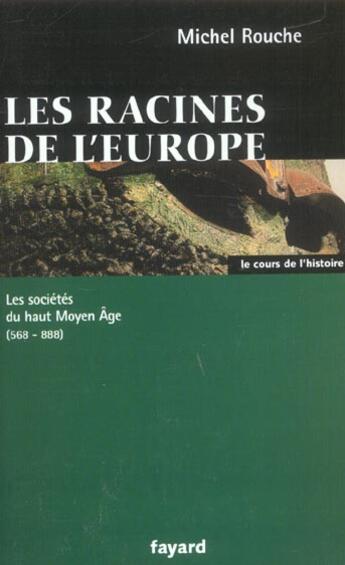 Couverture du livre « Les racines de l'Europe ; les sociétés du haut moyen âge (568-888) » de Michel Rouche aux éditions Fayard