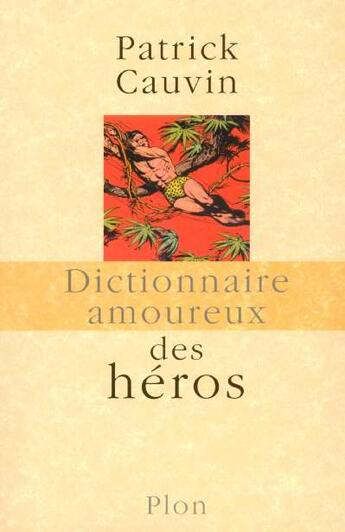 Couverture du livre « Dictionnaire amoureux ; des héros » de Patrick Cauvin aux éditions Plon