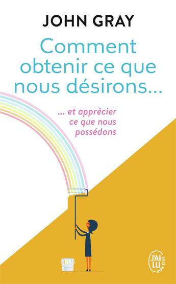 Couverture du livre « Comment obtenir ce que nous désirons... et apprécier ce que nous possédons » de John Gray aux éditions J'ai Lu