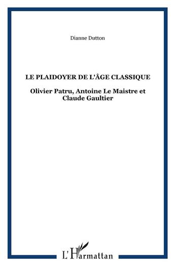 Couverture du livre « Le plaidoyer de l'âge classique ; Olivier Patru, Antoine Le Maistre et Claude Gaultier » de Dianne Dutton aux éditions L'harmattan