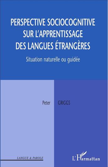 Couverture du livre « Perspective sociocognitive sur l'apprentissage des langues étrangères ; situation naturelle ou guidée » de Peter Griggs aux éditions L'harmattan