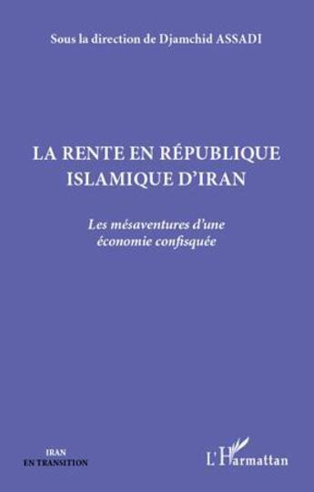 Couverture du livre « La rente en République islamique d'Iran ; les mésaventures d'une économie confisquée » de Djamshid Assadi aux éditions L'harmattan