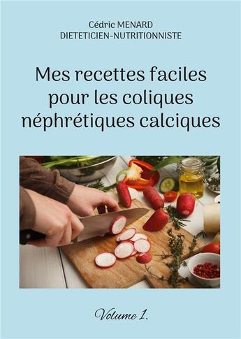 Couverture du livre « Mes recettes faciles pour les coliques nÃ©phrÃ©tiques calciques t.1 » de Cedric Menard aux éditions Books On Demand