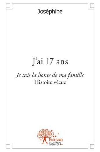 Couverture du livre « J'ai 17 ans ; je suis la honte de ma famille » de Josephine aux éditions Edilivre